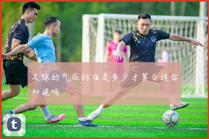 足球的气压标准是多少才算合适你知道吗