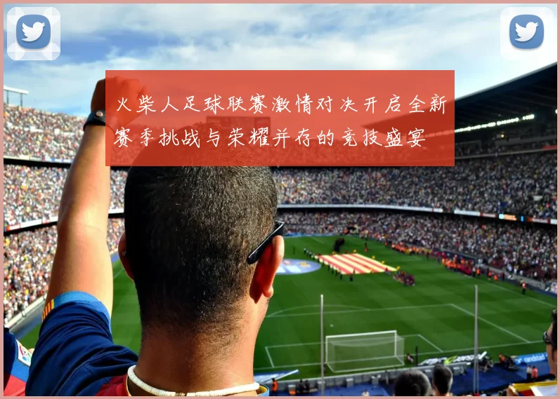 火柴人足球联赛激情对决开启全新赛季挑战与荣耀并存的竞技盛宴