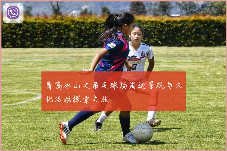 青岛冰山之角足球场周边景观与文化活动探索之旅