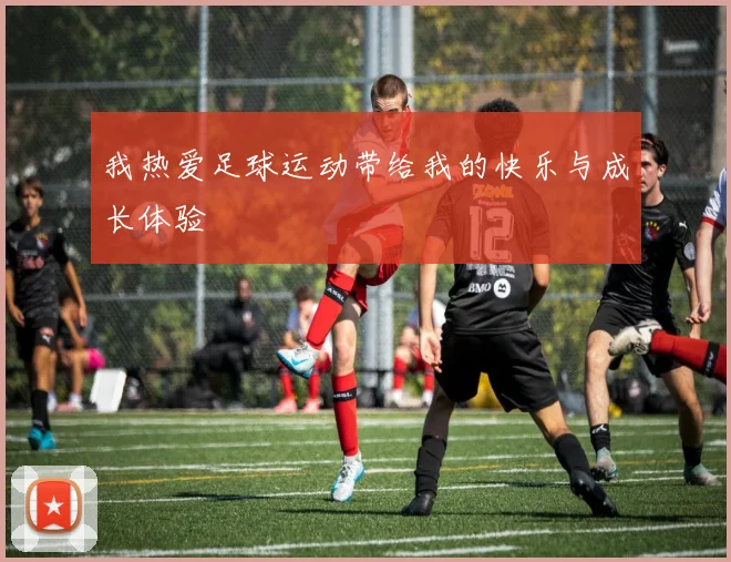 我热爱足球运动带给我的快乐与成长体验