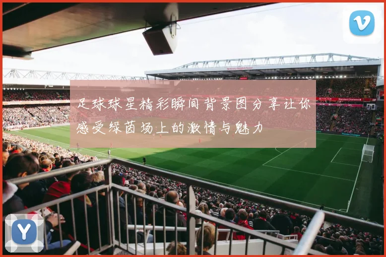 足球球星精彩瞬间背景图分享让你感受绿茵场上的激情与魅力