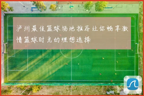 泸州最佳篮球场地推荐让你畅享激情篮球时光的理想选择