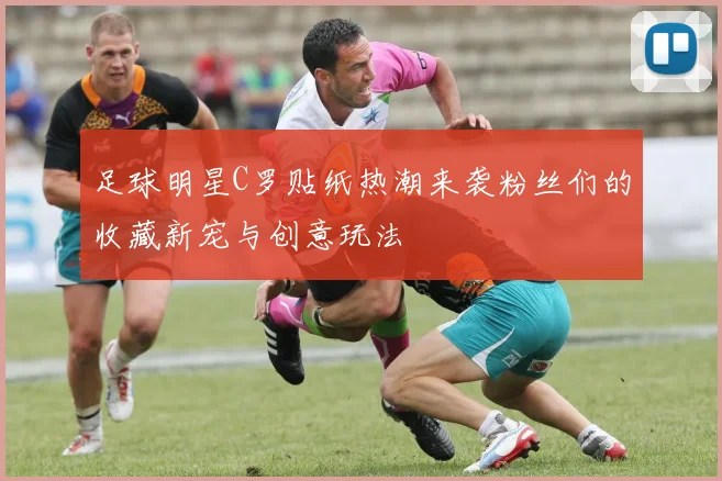 足球明星C罗贴纸热潮来袭粉丝们的收藏新宠与创意玩法